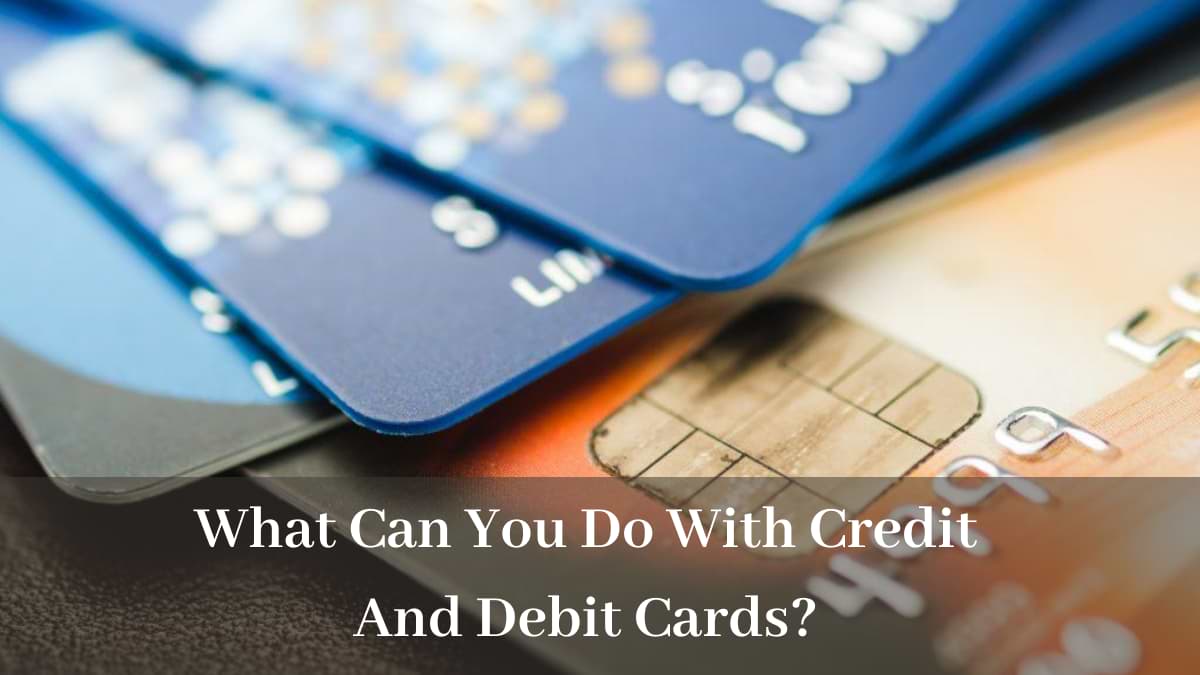 What Can You Do With Credit And Debit Cards
